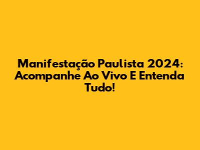 Manifestação Paulista 2024: Acompanhe Ao Vivo E Entenda Tudo!