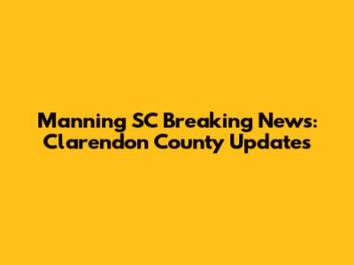 Manning SC Breaking News: Clarendon County Updates
