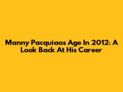 Manny Pacquiao's Age In 2012: A Look Back At His Career