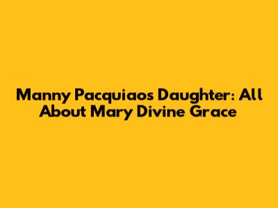 Manny Pacquiao's Daughter: All About Mary Divine Grace