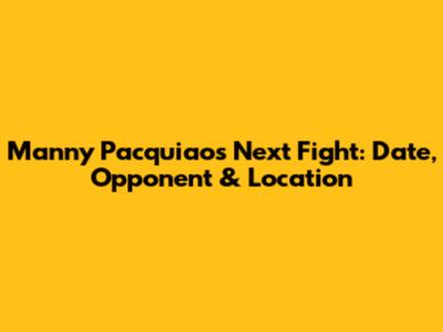Manny Pacquiao's Next Fight: Date, Opponent & Location