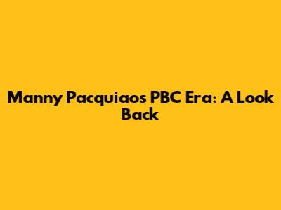 Manny Pacquiao's PBC Era: A Look Back