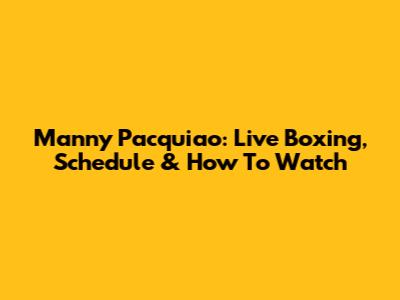 Manny Pacquiao: Live Boxing, Schedule & How To Watch