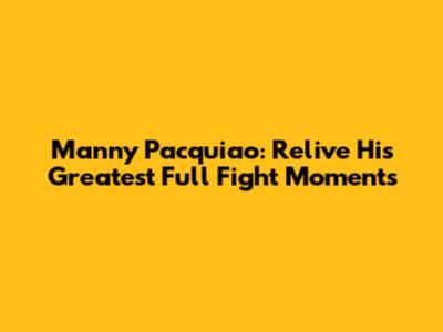 Manny Pacquiao: Relive His Greatest Full Fight Moments