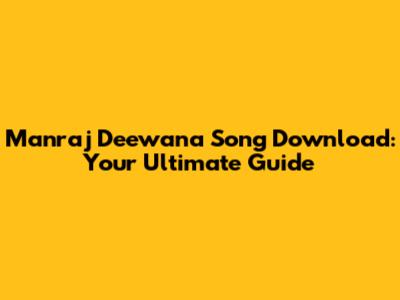 Manraj Deewana Song Download: Your Ultimate Guide