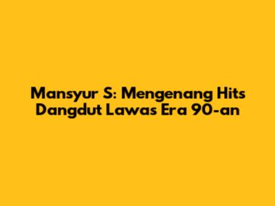 Mansyur S: Mengenang Hits Dangdut Lawas Era 90-an