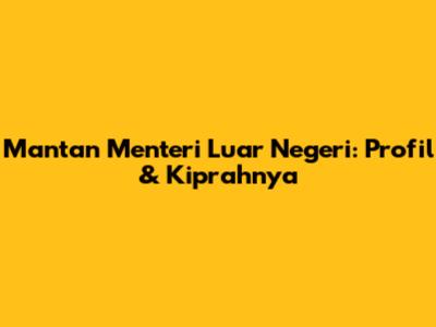Mantan Menteri Luar Negeri: Profil & Kiprahnya
