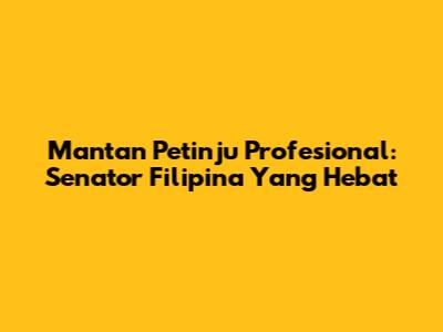 Mantan Petinju Profesional: Senator Filipina Yang Hebat