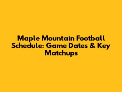 Maple Mountain Football Schedule: Game Dates & Key Matchups