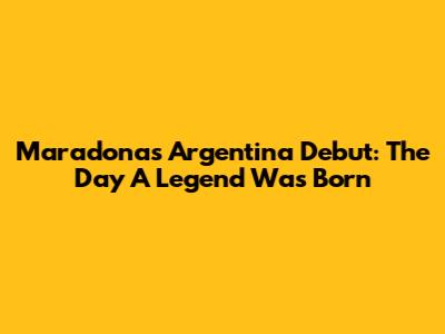 Maradona's Argentina Debut: The Day A Legend Was Born