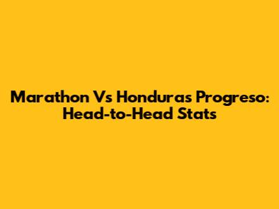 Marathon Vs Honduras Progreso: Head-to-Head Stats