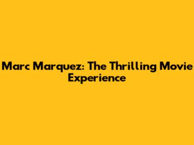 Marc Marquez: The Thrilling Movie Experience