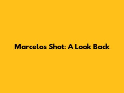 Marcelo's Shot: A Look Back