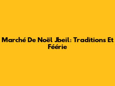 Marché De Noël Jbeil: Traditions Et Féérie