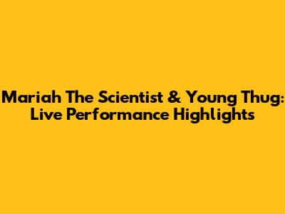 Mariah The Scientist & Young Thug: Live Performance Highlights