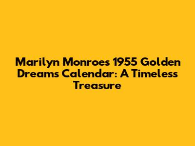 Marilyn Monroe's 1955 Golden Dreams Calendar: A Timeless Treasure