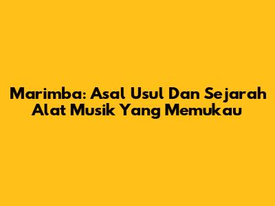 Marimba: Asal Usul Dan Sejarah Alat Musik Yang Memukau