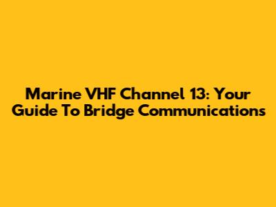 Marine VHF Channel 13: Your Guide To Bridge Communications