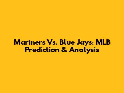 Mariners Vs. Blue Jays: MLB Prediction & Analysis