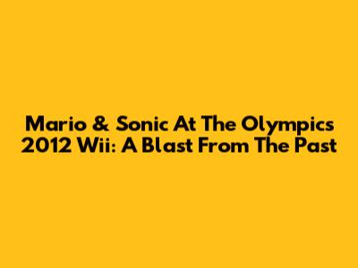 Mario & Sonic At The Olympics 2012 Wii: A Blast From The Past