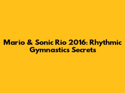 Mario & Sonic Rio 2016: Rhythmic Gymnastics Secrets