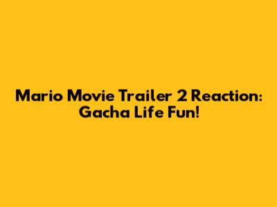 Mario Movie Trailer 2 Reaction: Gacha Life Fun!