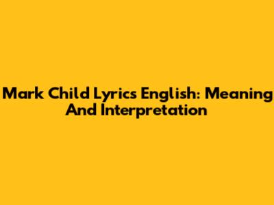 Mark Child Lyrics English: Meaning And Interpretation