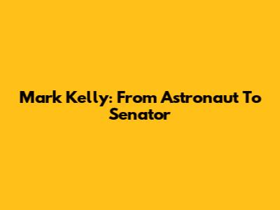 Mark Kelly: From Astronaut To Senator