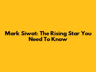 Mark Siwat: The Rising Star You Need To Know