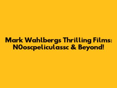 Mark Wahlberg's Thrilling Films: N0oscpeliculassc & Beyond!