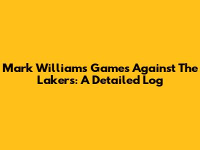 Mark Williams' Games Against The Lakers: A Detailed Log
