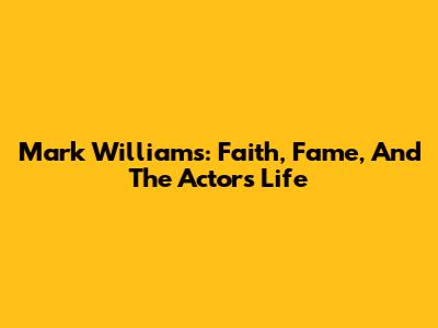 Mark Williams: Faith, Fame, And The Actor's Life