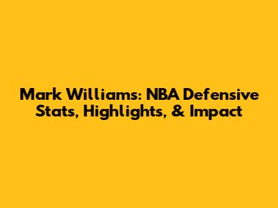 Mark Williams: NBA Defensive Stats, Highlights, & Impact