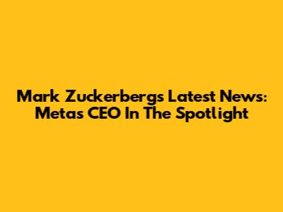 Mark Zuckerberg's Latest News: Meta's CEO In The Spotlight