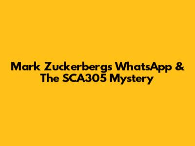 Mark Zuckerberg's WhatsApp & The SCA305 Mystery