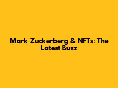 Mark Zuckerberg & NFTs: The Latest Buzz