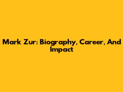 Mark Zur: Biography, Career, And Impact