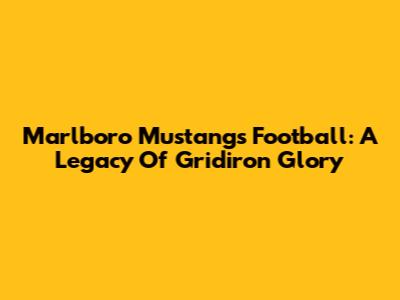 Marlboro Mustangs Football: A Legacy Of Gridiron Glory