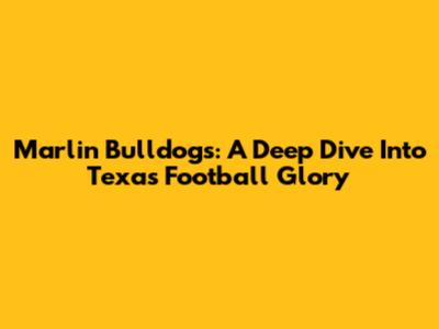 Marlin Bulldogs: A Deep Dive Into Texas Football Glory