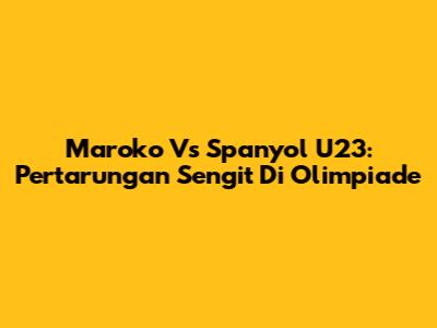 Maroko Vs Spanyol U23: Pertarungan Sengit Di Olimpiade