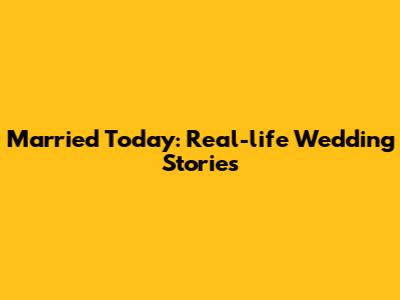 Married Today: Real-life Wedding Stories