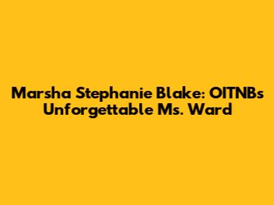 Marsha Stephanie Blake: OITNB's Unforgettable Ms. Ward