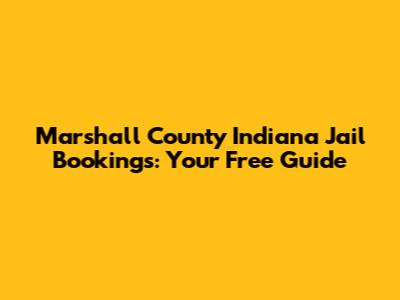 Marshall County Indiana Jail Bookings: Your Free Guide