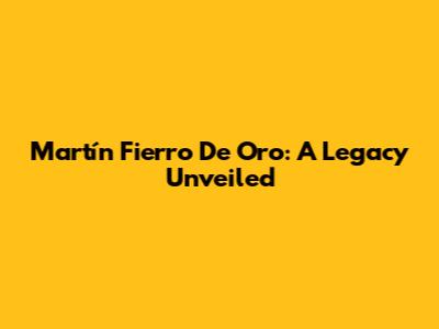 Martín Fierro De Oro: A Legacy Unveiled