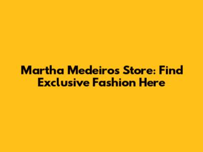 Martha Medeiros Store: Find Exclusive Fashion Here