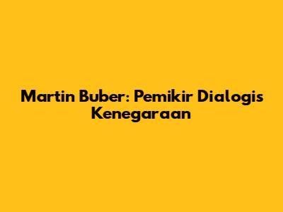 Martin Buber: Pemikir Dialogis Kenegaraan