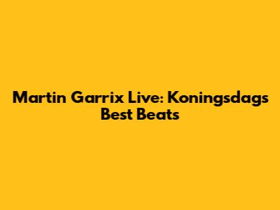 Martin Garrix Live: Koningsdag's Best Beats