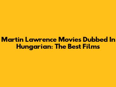 Martin Lawrence Movies Dubbed In Hungarian: The Best Films