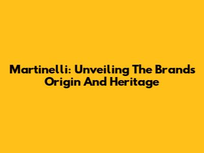 Martinelli: Unveiling The Brand's Origin And Heritage