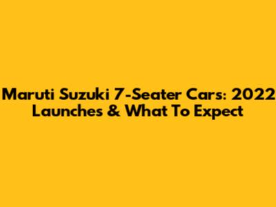 Maruti Suzuki 7-Seater Cars: 2022 Launches & What To Expect